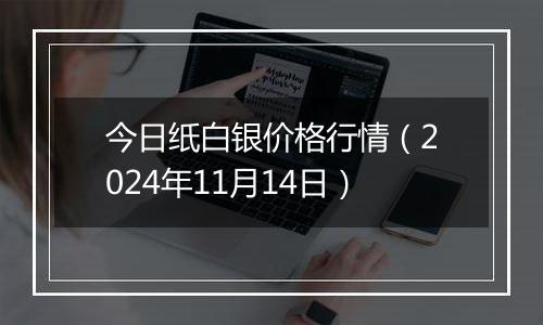 今日纸白银价格行情（2024年11月14日）