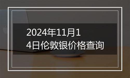 2024年11月14日伦敦银价格查询