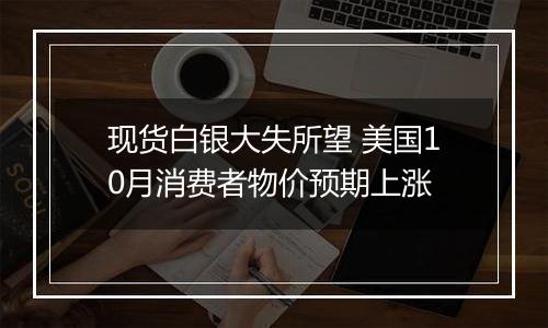 现货白银大失所望 美国10月消费者物价预期上涨