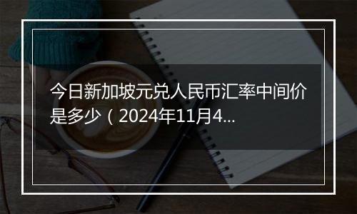 今日新加坡元兑人民币汇率中间价是多少（2024年11月4日）