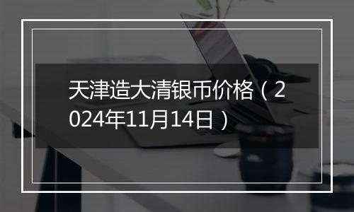 天津造大清银币价格（2024年11月14日）