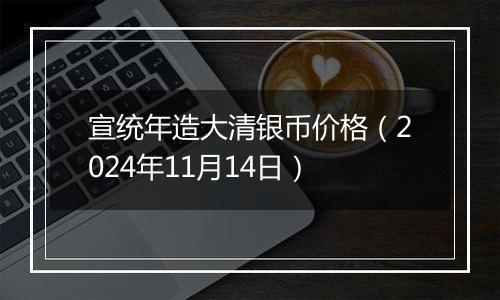 宣统年造大清银币价格（2024年11月14日）