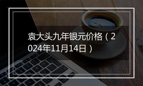 袁大头九年银元价格（2024年11月14日）