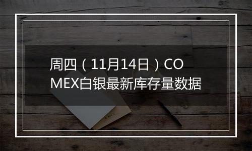 周四（11月14日）COMEX白银最新库存量数据