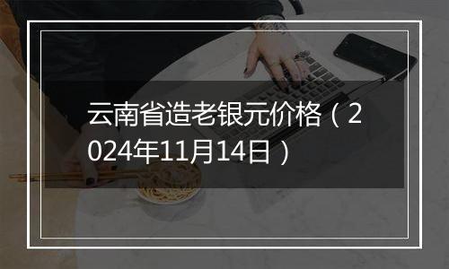 云南省造老银元价格（2024年11月14日）