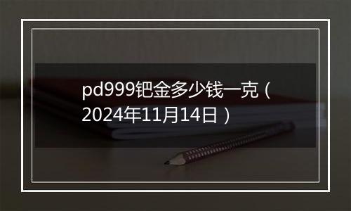 pd999钯金多少钱一克（2024年11月14日）