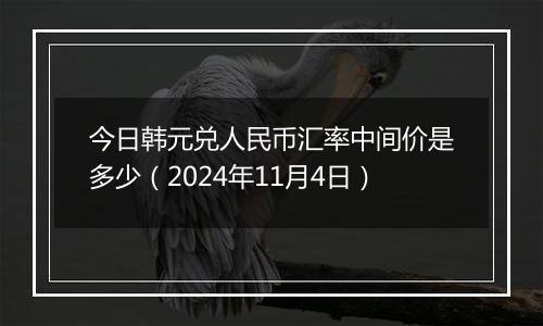 今日韩元兑人民币汇率中间价是多少（2024年11月4日）