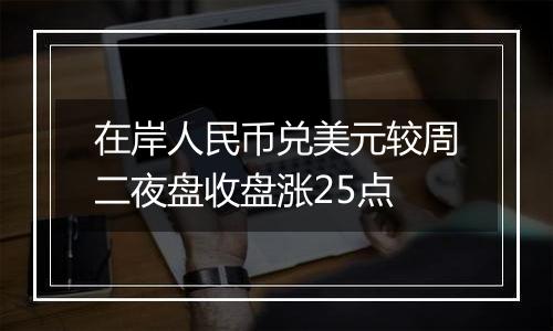 在岸人民币兑美元较周二夜盘收盘涨25点