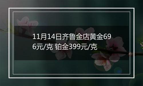 11月14日齐鲁金店黄金696元/克 铂金399元/克