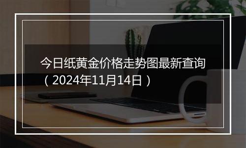 今日纸黄金价格走势图最新查询（2024年11月14日）