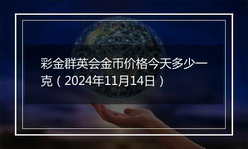 彩金群英会金币价格今天多少一克（2024年11月14日）