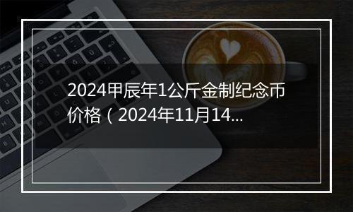 2024甲辰年1公斤金制纪念币价格（2024年11月14日）