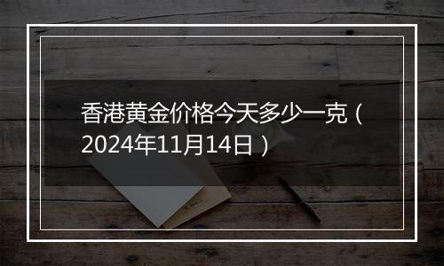 香港黄金价格今天多少一克（2024年11月14日）