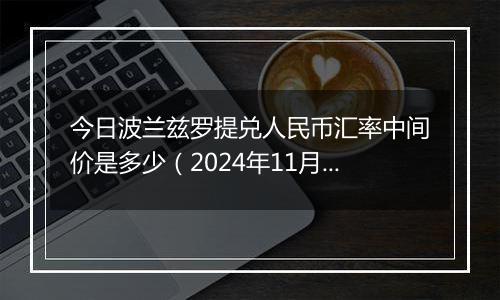 今日波兰兹罗提兑人民币汇率中间价是多少（2024年11月4日）