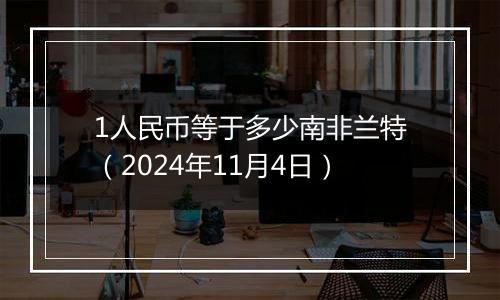 1人民币等于多少南非兰特（2024年11月4日）