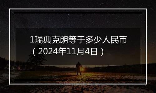 1瑞典克朗等于多少人民币（2024年11月4日）