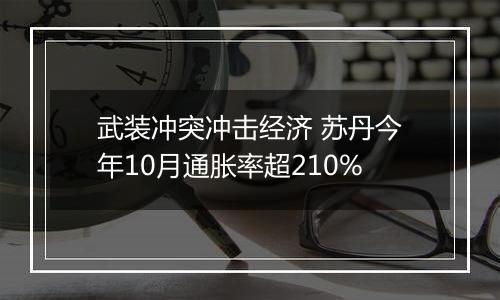 武装冲突冲击经济 苏丹今年10月通胀率超210%