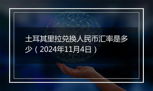 土耳其里拉兑换人民币汇率是多少（2024年11月4日）