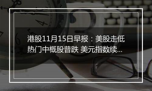 港股11月15日早报：美股走低热门中概股普跌 美元指数续刷一年新高