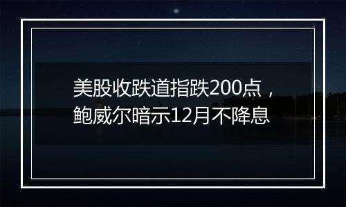 美股收跌道指跌200点，鲍威尔暗示12月不降息