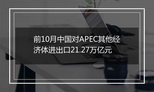 前10月中国对APEC其他经济体进出口21.27万亿元