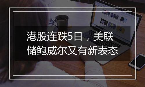 港股连跌5日，美联储鲍威尔又有新表态