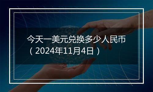 今天一美元兑换多少人民币（2024年11月4日）