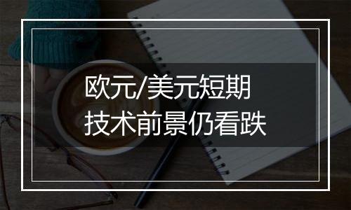 欧元/美元短期技术前景仍看跌