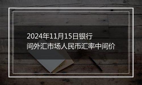 2024年11月15日银行间外汇市场人民币汇率中间价