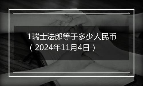 1瑞士法郎等于多少人民币（2024年11月4日）