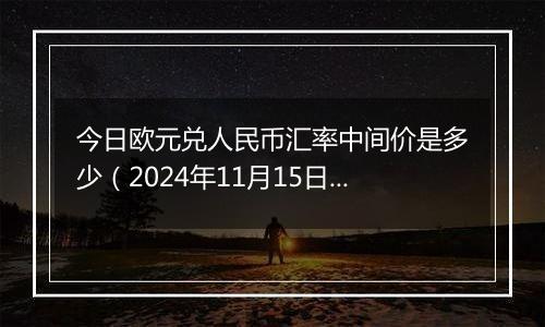 今日欧元兑人民币汇率中间价是多少（2024年11月15日）