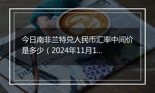 今日南非兰特兑人民币汇率中间价是多少（2024年11月15日）