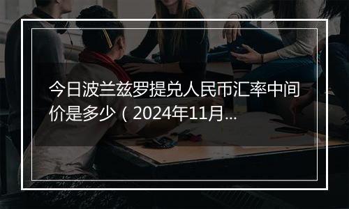 今日波兰兹罗提兑人民币汇率中间价是多少（2024年11月15日）