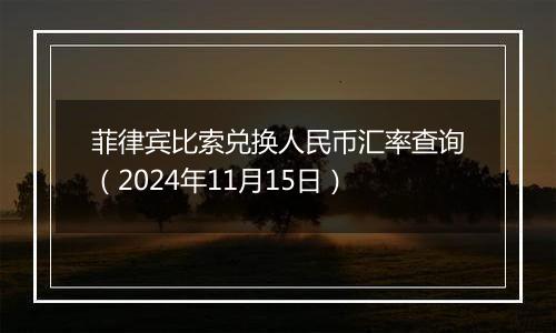 菲律宾比索兑换人民币汇率查询（2024年11月15日）