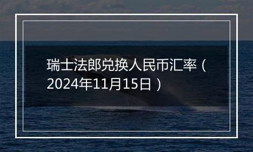 瑞士法郎兑换人民币汇率（2024年11月15日）