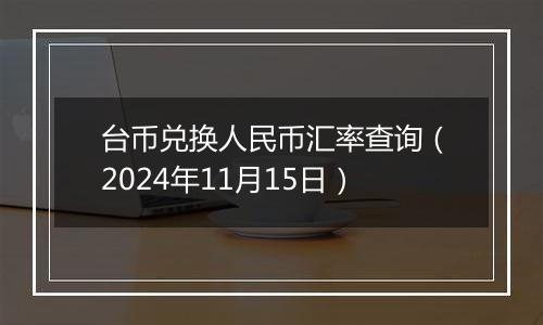 台币兑换人民币汇率查询（2024年11月15日）