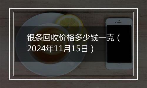 银条回收价格多少钱一克（2024年11月15日）