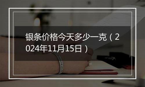 银条价格今天多少一克（2024年11月15日）