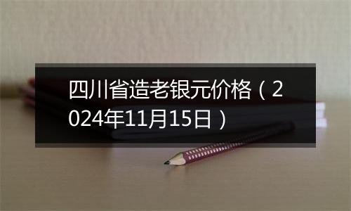 四川省造老银元价格（2024年11月15日）