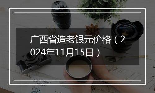 广西省造老银元价格（2024年11月15日）