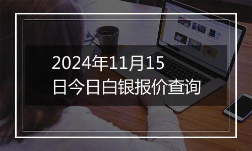 2024年11月15日今日白银报价查询