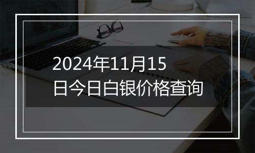 2024年11月15日今日白银价格查询