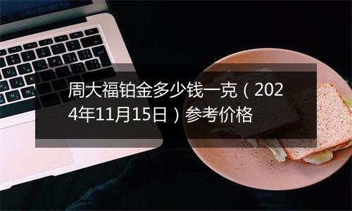 周大福铂金多少钱一克（2024年11月15日）参考价格