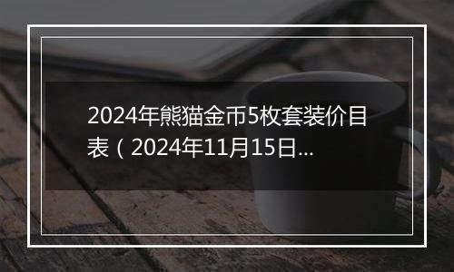 2024年熊猫金币5枚套装价目表（2024年11月15日）