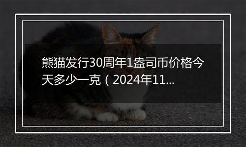 熊猫发行30周年1盎司币价格今天多少一克（2024年11月15日）