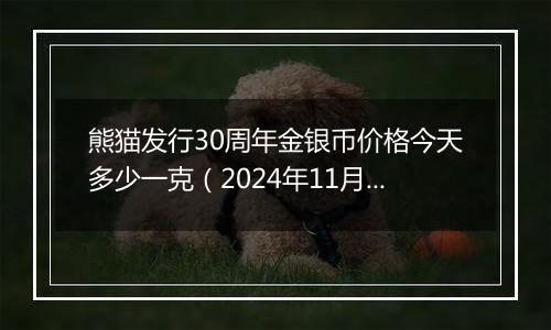 熊猫发行30周年金银币价格今天多少一克（2024年11月15日）