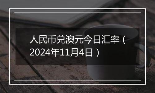 人民币兑澳元今日汇率（2024年11月4日）