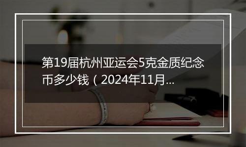 第19届杭州亚运会5克金质纪念币多少钱（2024年11月15日）