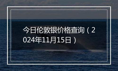 今日伦敦银价格查询（2024年11月15日）