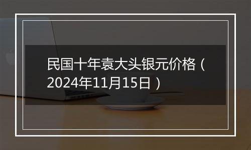 民国十年袁大头银元价格（2024年11月15日）